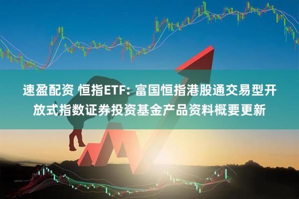 速盈配资 恒指ETF: 富国恒指港股通交易型开放式指数证券投资基金产品资料概要更新