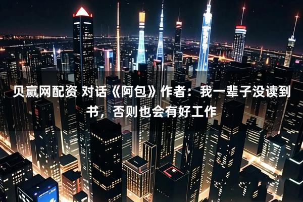 贝赢网配资 对话《阿包》作者：我一辈子没读到书，否则也会有好工作