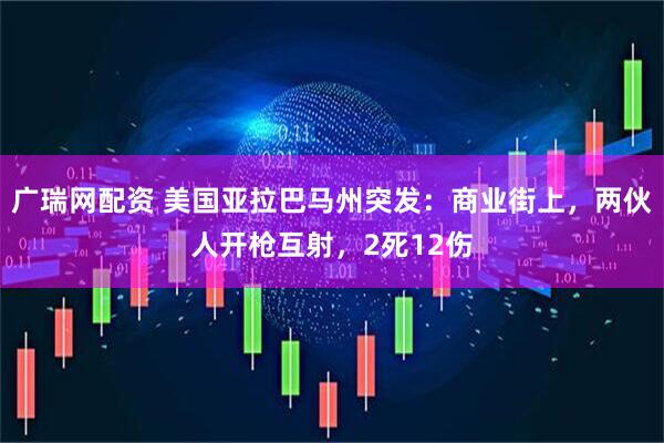 广瑞网配资 美国亚拉巴马州突发：商业街上，两伙人开枪互射，2死12伤