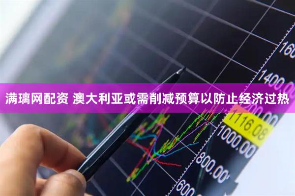 满璃网配资 澳大利亚或需削减预算以防止经济过热