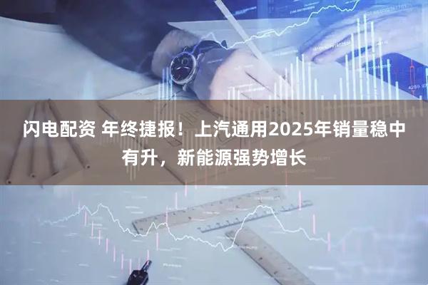 闪电配资 年终捷报！上汽通用2025年销量稳中有升，新能源强势增长