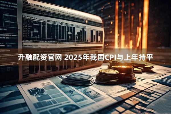 升融配资官网 2025年我国CPI与上年持平
