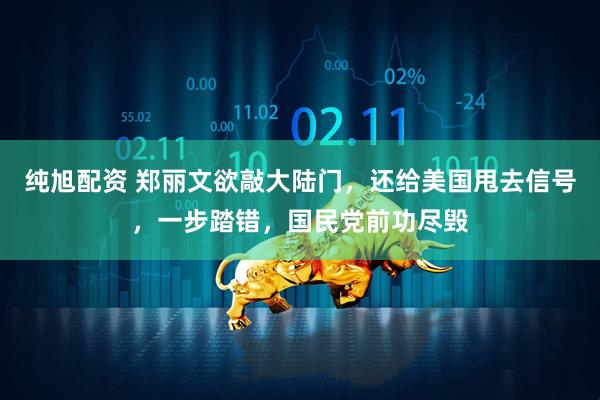 纯旭配资 郑丽文欲敲大陆门，还给美国甩去信号，一步踏错，国民党前功尽毁