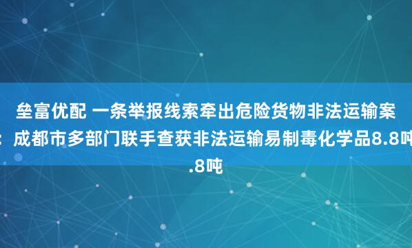 垒富优配 一条举报线索牵出危险货物非法运输案：成都市多部门联手查获非法运输易制毒化学品8.8吨